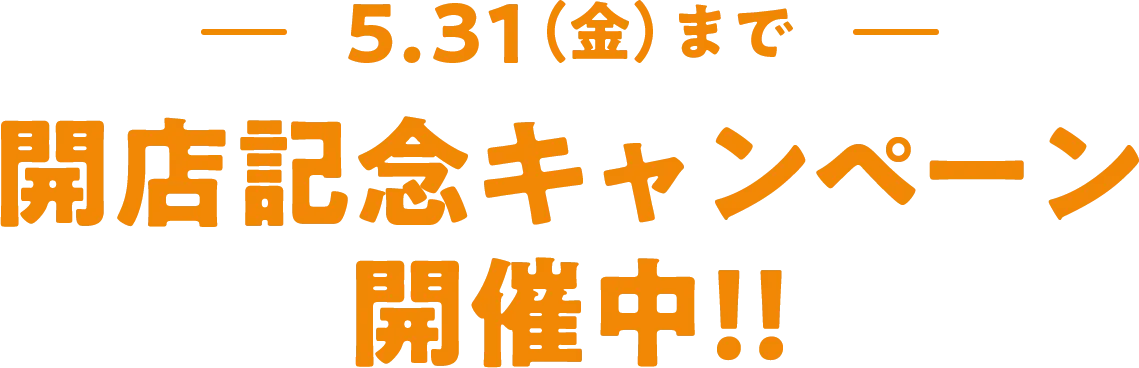 5.31(金)まで 開店記念キャンペーン開催中！！