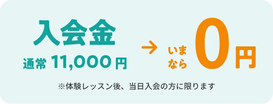 入会金 通常10,000円（税込11,000円）→いまなら0円　※体験レッスン後、当日入会の方に限ります