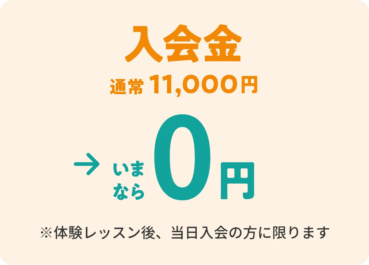 入会金 通常10,000円（税込11,000円）→いまなら0円　※体験レッスン後、当日入会の方に限ります
