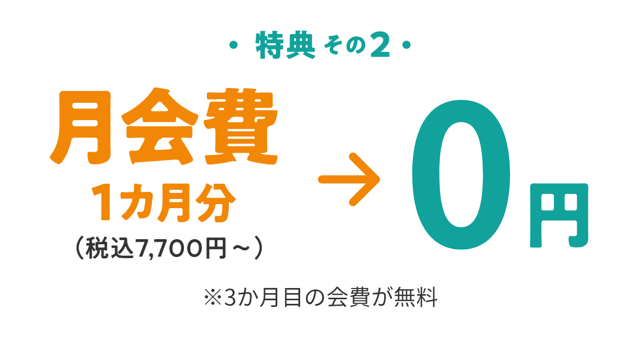 特典2　月会費1か月分（税込7,700円～）→ 0円　※3か月目の会費が無料