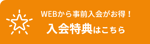 WEBから事前入会がお得！入会特典はこちら