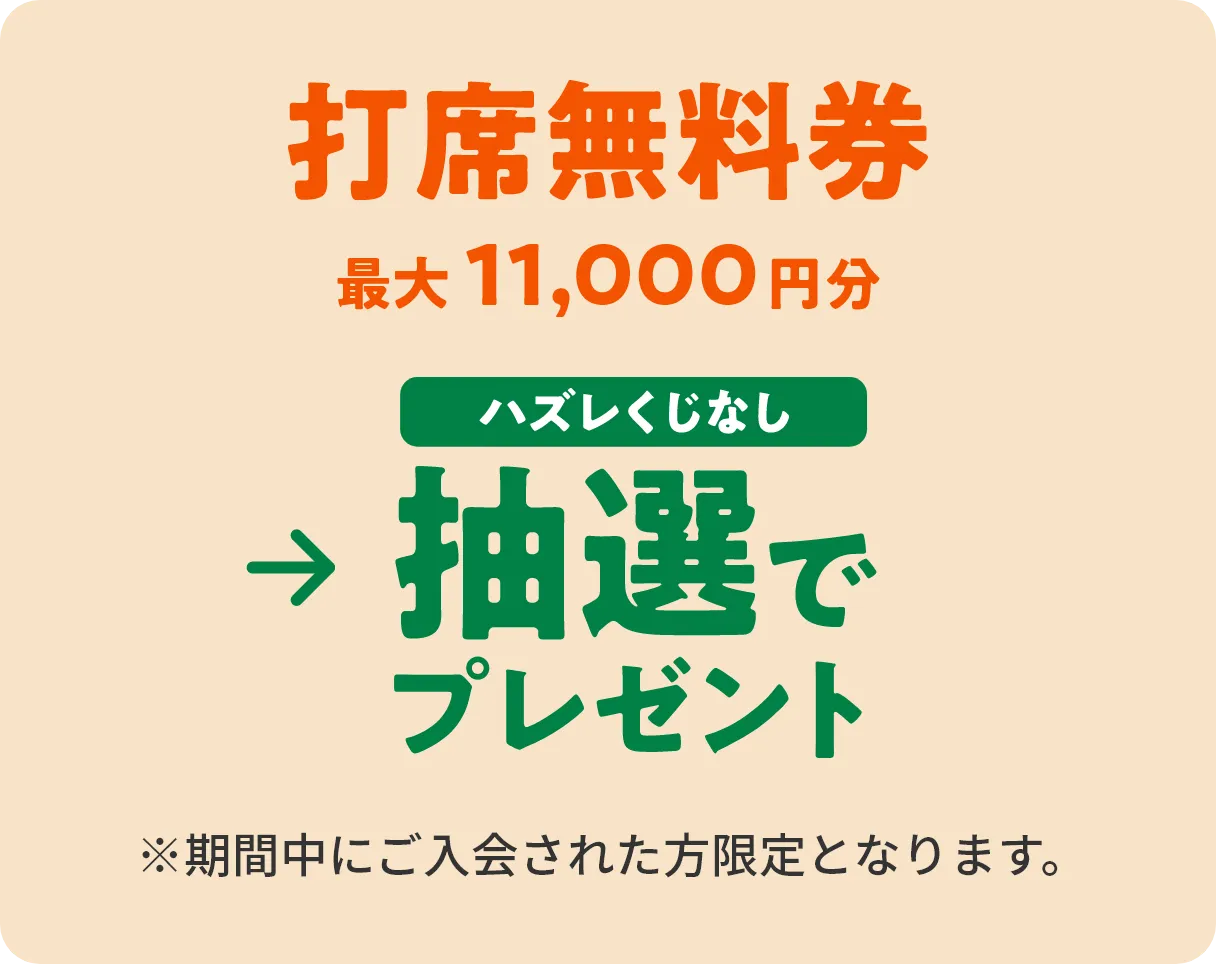 打席無料券最大11,000円分→ハズレくじなし　抽選でプレゼント　※期間中にご入会された方限定となります。