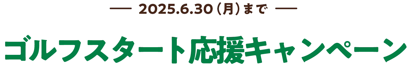 2025.6.30(月)まで ゴルフスタート応援キャンペーン