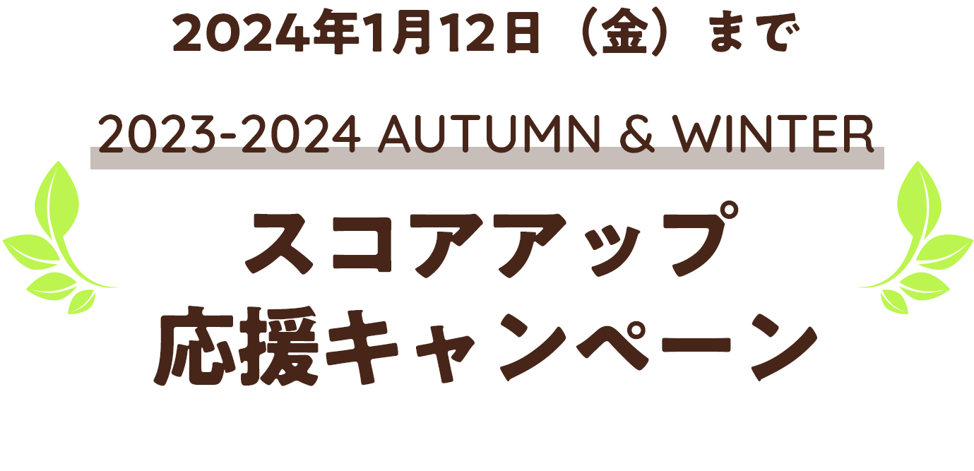 2024年1月12日（金）まで　2023-2024 AUTUMN & WINTER　スコアアップ応援キャンペーン