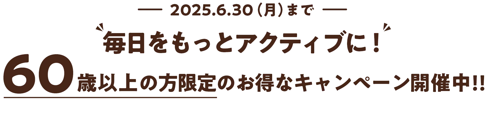 2025.6.30(月)まで　毎日をもっとアクティブに！ 60歳以上の方限定のお得なキャンペーン開催中‼