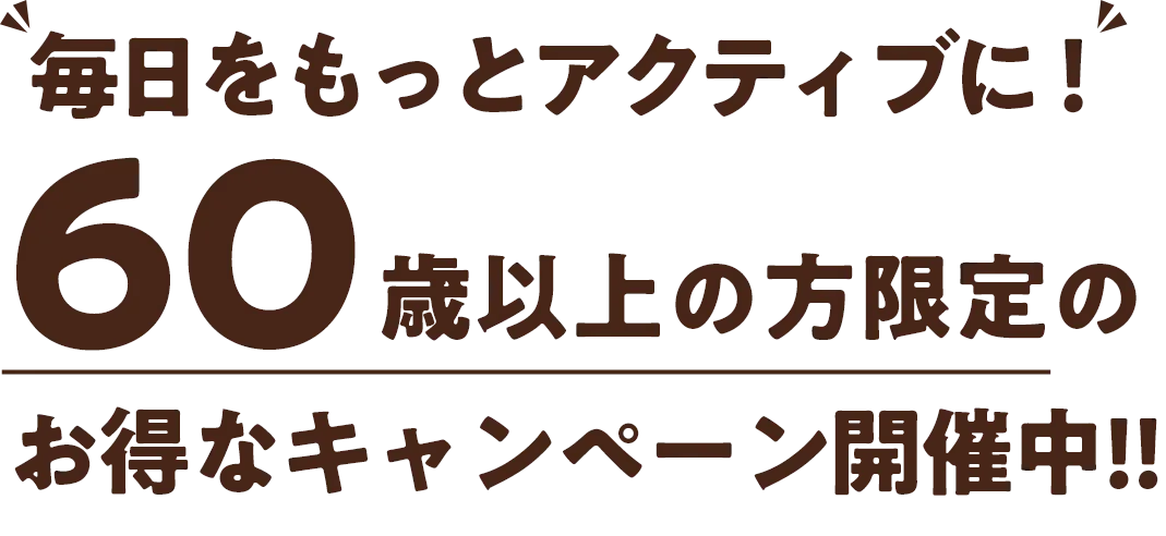 毎日をもっとアクティブに！ 60歳以上の方限定のお得なキャンペーン開催中‼