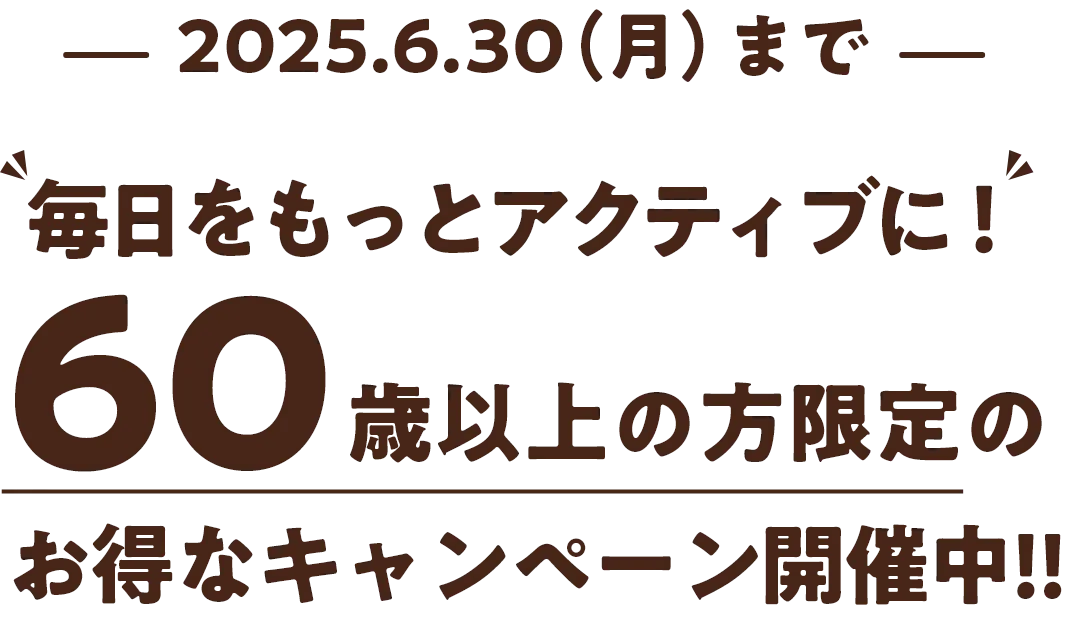 2025.6.30(月)まで　毎日をもっとアクティブに！ 60歳以上の方限定のお得なキャンペーン開催中‼