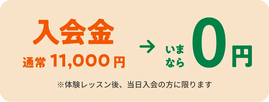 入会金　通常11,000円→いまなら0円　※体験レッスン後、当日入会の方に限ります