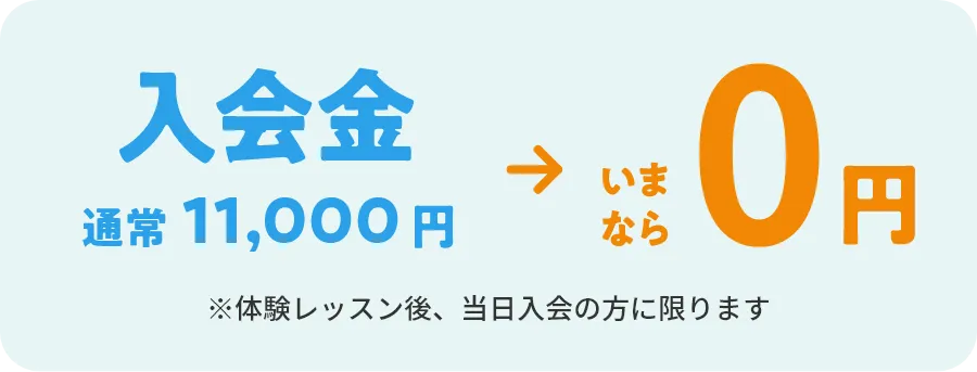 入会金　通常11,000円→いまなら0円　※体験レッスン後、当日入会の方に限ります