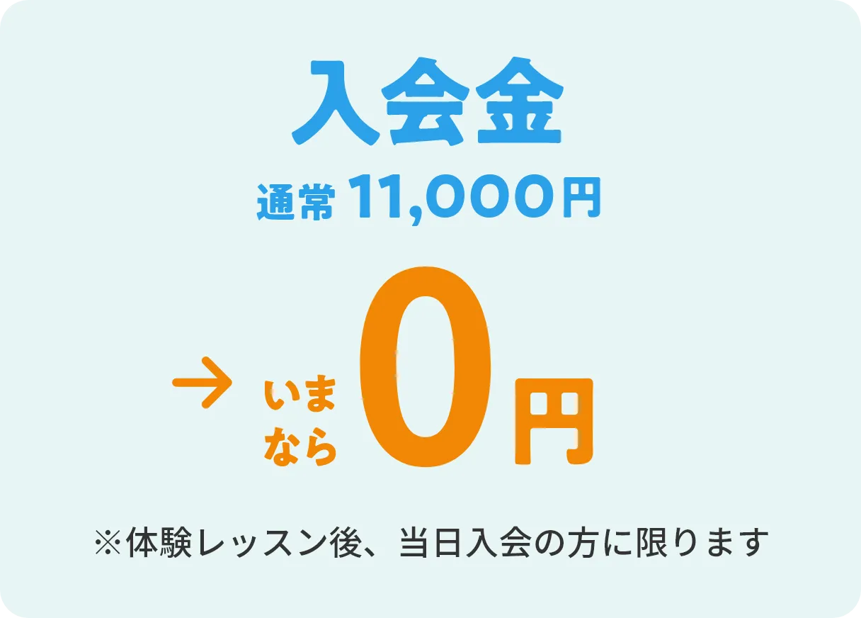 入会金　通常11,000円→いまなら0円　※体験レッスン後、当日入会の方に限ります