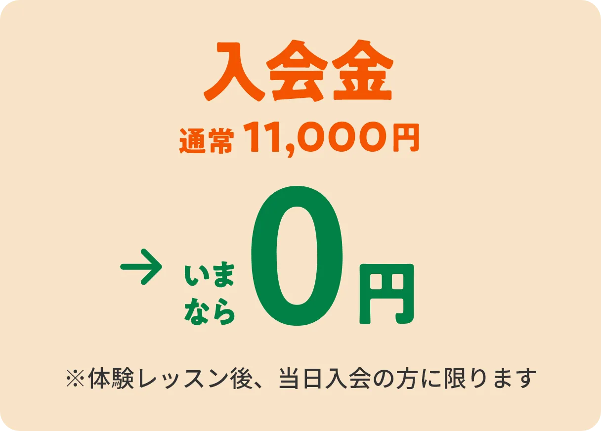 入会金　通常11,000円→いまなら0円　※体験レッスン後、当日入会の方に限ります