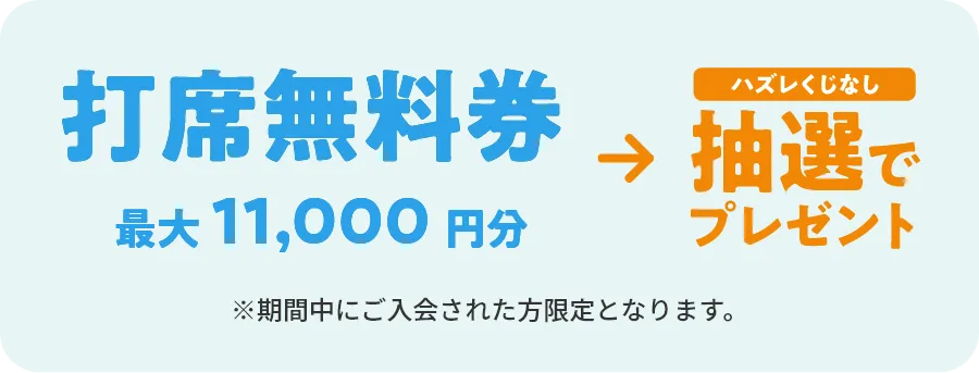 打席無料券最大11,000円分→抽選でプレゼント　※期間中にご入会された方限定となります。