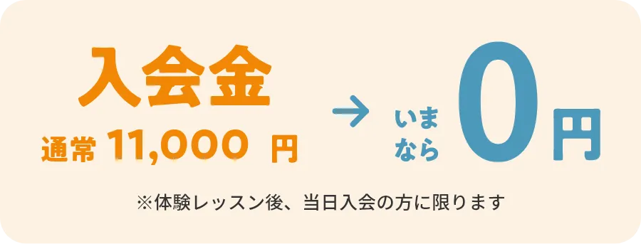 入会金 通常10,000円（税込11,000円）→いまなら0円　※体験レッスン後、当日入会の方に限ります