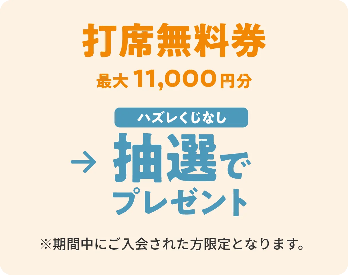 打席無料券最大11,000円分→ハズレくじなし抽選でプレゼント　※期間中にご入会された方限定となります。